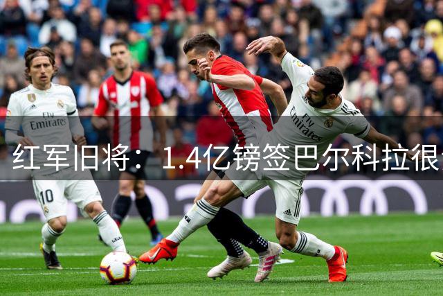 红军旧将：1.4亿镑签巴尔科拉很贵，但想要好球员就得付这个价